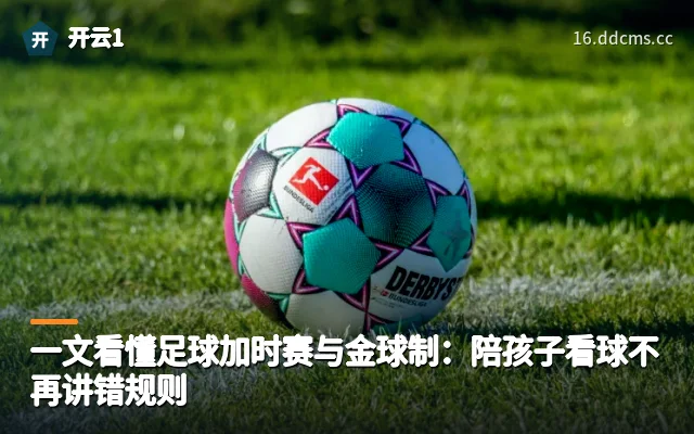 一文看懂足球加时赛与金球制：陪孩子看球不再讲错规则