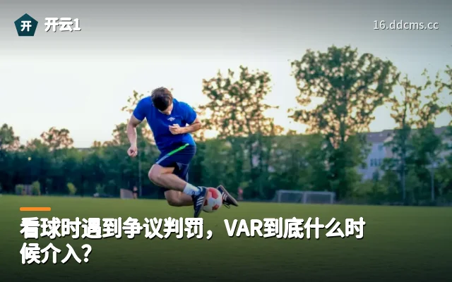 看球时遇到争议判罚，VAR到底什么时候介入？
