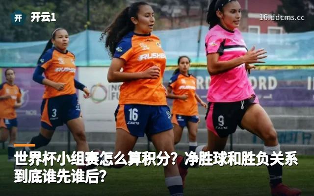 世界杯小组赛怎么算积分？净胜球和胜负关系到底谁先谁后？